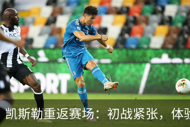 凯斯勒重返赛场：初战紧张，体验惊喜与快乐